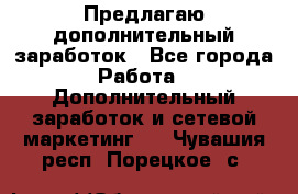 Предлагаю дополнительный заработок - Все города Работа » Дополнительный заработок и сетевой маркетинг   . Чувашия респ.,Порецкое. с.